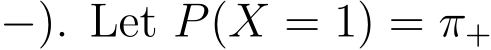 −). Let P(X = 1) = π+