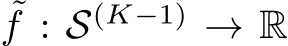 ˜f : S(K−1) → R