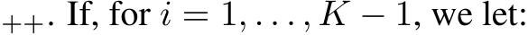 ++. If, for i = 1, . . . , K − 1, we let: