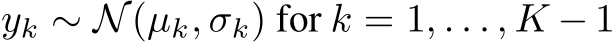  yk ∼ N(µk, σk) for k = 1, . . . , K − 1