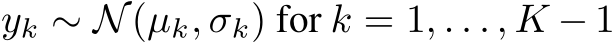  yk ∼ N(µk, σk) for k = 1, . . . , K − 1