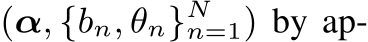  (α, {bn, θn}Nn=1) by ap-