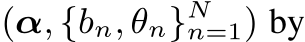  (α, {bn, θn}Nn=1) by