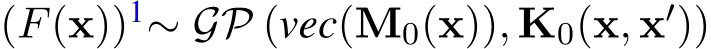 (F(x))1∼ GP (vec(M0(x)), K0(x, x′))