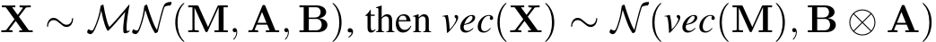  X ∼ MN(M, A, B), then vec(X) ∼ N(vec(M), B ⊗ A)