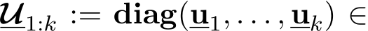  U1:k := diag(u1, . . . , uk) ∈