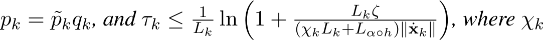  pk = ˜pkqk, and τk ≤ 1Lk ln�1 + Lkζ(χkLk+Lα◦h)∥ ˙xk∥�, where χk