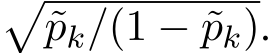 �˜pk/(1 − ˜pk).