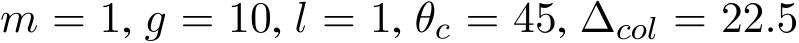 m = 1, g = 10, l = 1, θc = 45, ∆col = 22.5