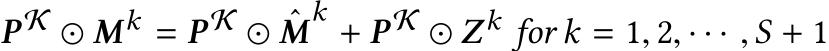 P K ⊙ Mk = P K ⊙ ˆMk + P K ⊙ Zk for k = 1, 2, · · · ,S + 1