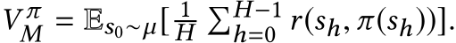 V πM = Es0∼µ[ 1H�H−1h=0 r(sh, π(sh))].