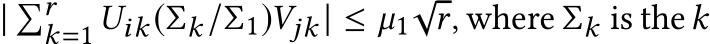 | �rk=1 Uik(Σk/Σ1)Vjk | ≤ µ1√r, where Σk is thek