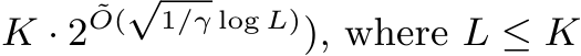  K · 2˜O(√1/γ log L)), where L ≤ K