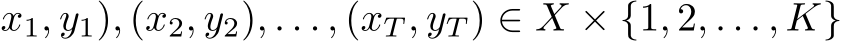 x1, y1), (x2, y2), . . . , (xT , yT ) ∈ X × {1, 2, . . . , K}