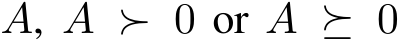  A, A ≻ 0 or A ⪰ 0