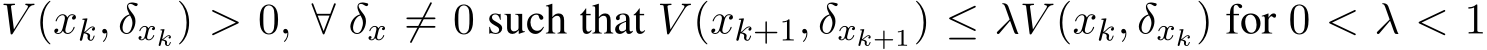 V (xk, δxk) > 0, ∀ δx ̸= 0 such that V (xk+1, δxk+1) ≤ λV (xk, δxk) for 0 < λ < 1