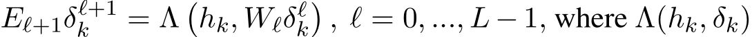  Eℓ+1δℓ+1k = Λ�hk, Wℓδℓk�, ℓ = 0, ..., L − 1, where Λ(hk, δk)