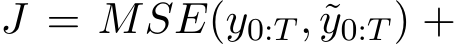  J = MSE(y0:T , ˜y0:T ) +