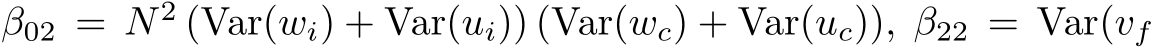  β02 = N 2 (Var(wi) + Var(ui)) (Var(wc) + Var(uc)), β22 = Var(vf