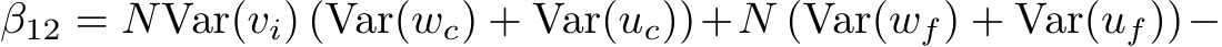 β12 = NVar(vi) (Var(wc) + Var(uc))+N (Var(wf) + Var(uf))−