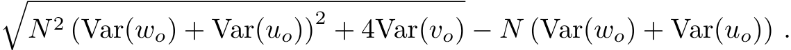 �N 2 (Var(wo) + Var(uo))2 + 4Var(vo) − N (Var(wo) + Var(uo)) .