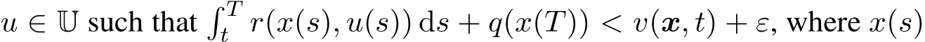  u ∈ U such that� Tt r(x(s), u(s)) ds + q(x(T)) < v(x, t) + ε, where x(s)