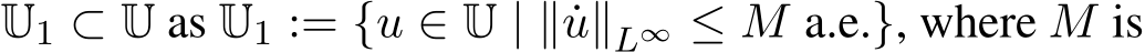  U1 ⊂ U as U1 := {u ∈ U | ∥ ˙u∥L∞ ≤ M a.e.}, where M is