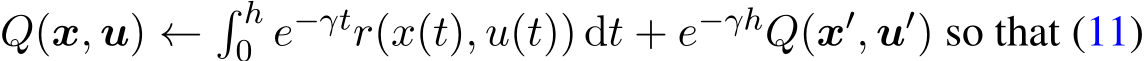  Q(x, u) ←� h0 e−γtr(x(t), u(t)) dt + e−γhQ(x′, u′) so that (11)