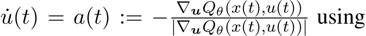 ˙u(t) = a(t) := − ∇uQθ(x(t),u(t))|∇uQθ(x(t),u(t))| using