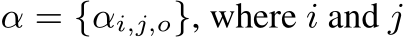  α = {αi,j,o}, where i and j