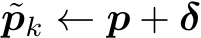 ˜pk ← p + δ