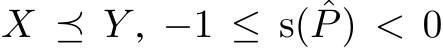  X ⪯ Y , −1 ≤ s( ˆP) < 0