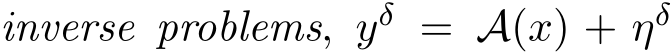 inverse problems, yδ = A(x) + ηδ