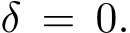  δ = 0.