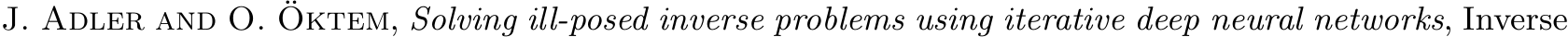  J. Adler and O. ¨Oktem, Solving ill-posed inverse problems using iterative deep neural networks, Inverse