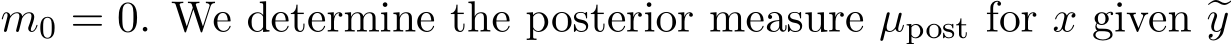  m0 = 0. We determine the posterior measure µpost for x given �y