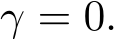  γ = 0.