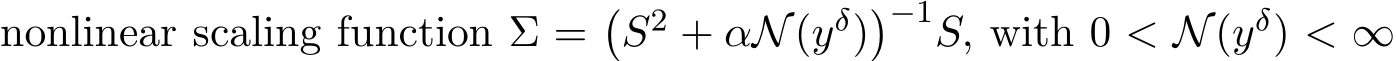 nonlinear scaling function Σ =�S2 + αN(yδ)�−1S, with 0 < N(yδ) < ∞