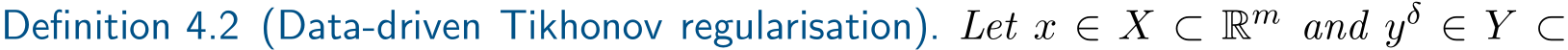 Definition 4.2 (Data-driven Tikhonov regularisation). Let x ∈ X ⊂ Rm and yδ ∈ Y ⊂