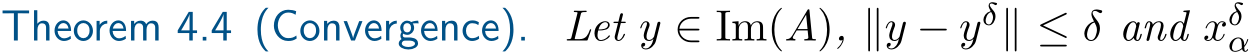 Theorem 4.4 (Convergence). Let y ∈ Im(A), ∥y − yδ∥ ≤ δ and xδα 