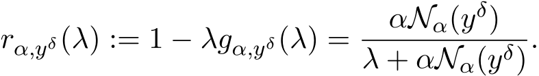 rα,yδ(λ) := 1 − λgα,yδ(λ) = αNα(yδ)λ + αNα(yδ).