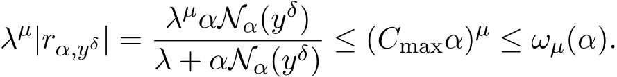 λµ|rα,yδ| = λµαNα(yδ)λ + αNα(yδ) ≤ (Cmaxα)µ ≤ ωµ(α).