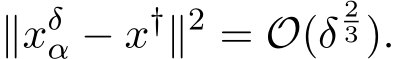 ∥xδα − x†∥2 = O(δ23 ).