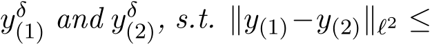  yδ(1) and yδ(2), s.t. ∥y(1)−y(2)∥ℓ2 ≤