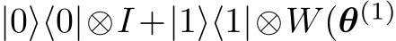  |0⟩⟨0|⊗I +|1⟩⟨1|⊗W(θ(1)