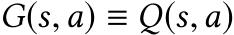 G(s,a) ≡ Q(s,a)