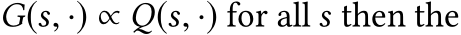  G(s, ·) ∝ Q(s, ·) for all s then the