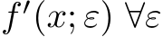  f ′(x; ε) ∀ε