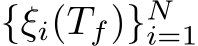  {ξi(Tf)}Ni=1