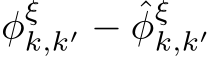  φξk,k′ − ˆφξk,k′